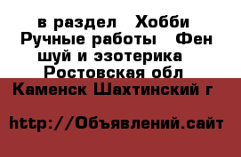  в раздел : Хобби. Ручные работы » Фен-шуй и эзотерика . Ростовская обл.,Каменск-Шахтинский г.